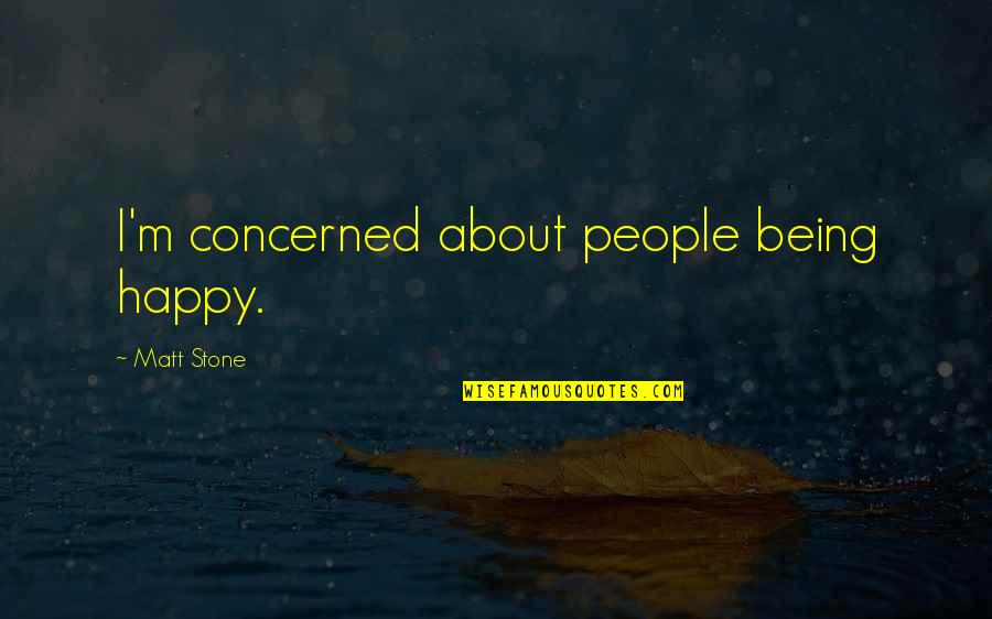 Dissents Speak Quotes By Matt Stone: I'm concerned about people being happy. Dissents Speak Quotes By Matt Stone: I'm concerned about people being happy.