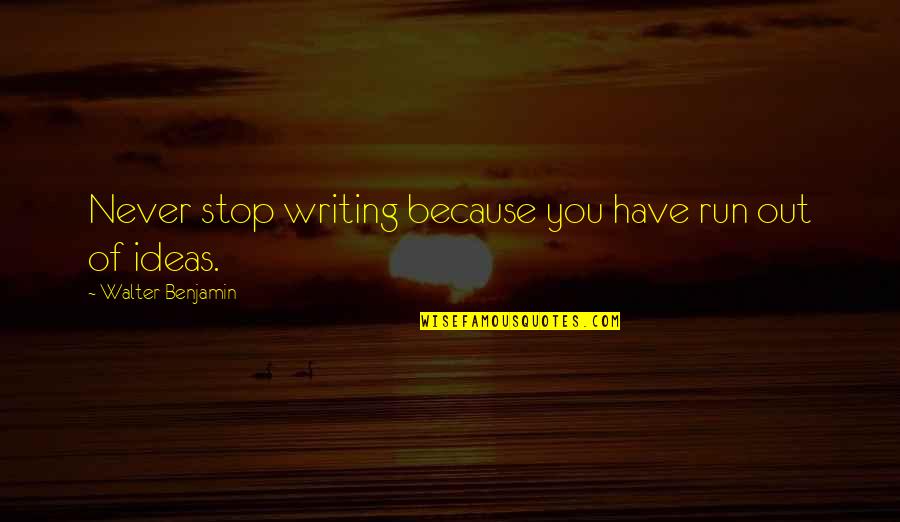 Dissents Speak Quotes By Walter Benjamin: Never stop writing because you have run out Dissents Speak Quotes By Walter Benjamin: Never stop writing because you have run out