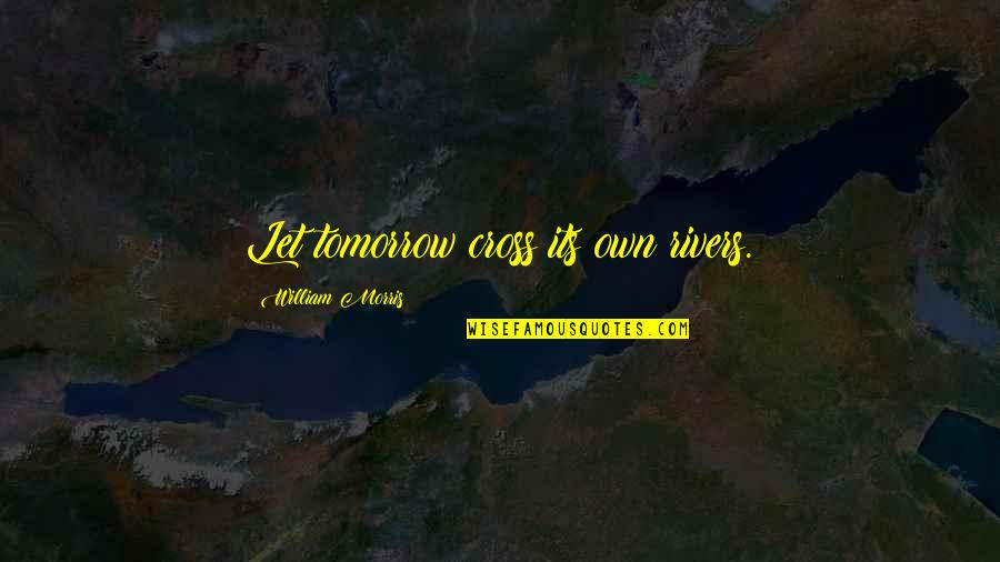 Dissera Portus Quotes By William Morris: Let tomorrow cross its own rivers. Dissera Portus Quotes By William Morris: Let tomorrow cross its own rivers.