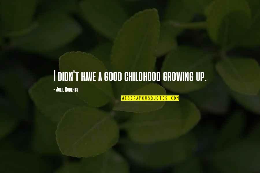 Dissertation Introduction Quotes By Julie Roberts: I didn't have a good childhood growing up. Dissertation Introduction Quotes By Julie Roberts: I didn't have a good childhood growing up.