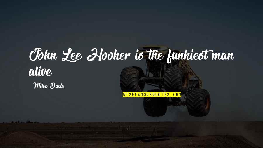 Dissesse Significado Quotes By Miles Davis: John Lee Hooker is the funkiest man alive Dissesse Significado Quotes By Miles Davis: John Lee Hooker is the funkiest man alive