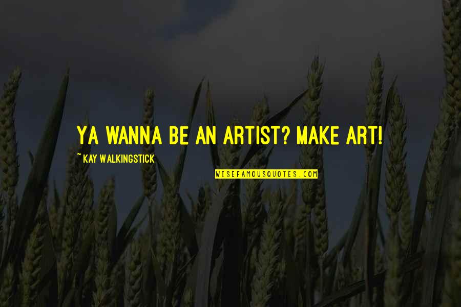 Dissever Def Quotes By Kay WalkingStick: Ya wanna be an artist? Make art!