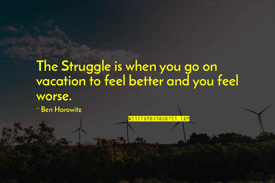 Dissevered Quotes By Ben Horowitz: The Struggle is when you go on vacation