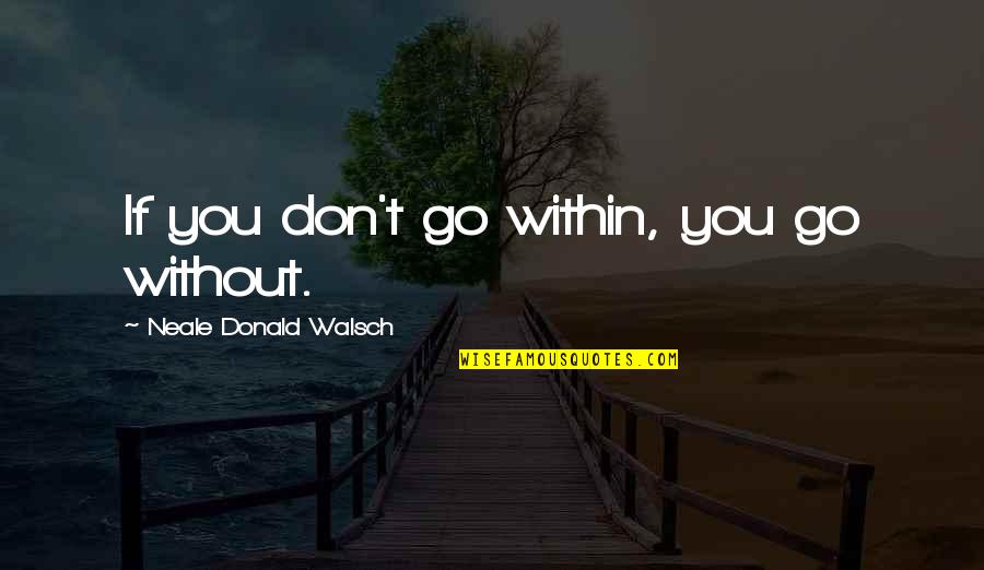 Dissident Gardens Quotes By Neale Donald Walsch: If you don't go within, you go without.
