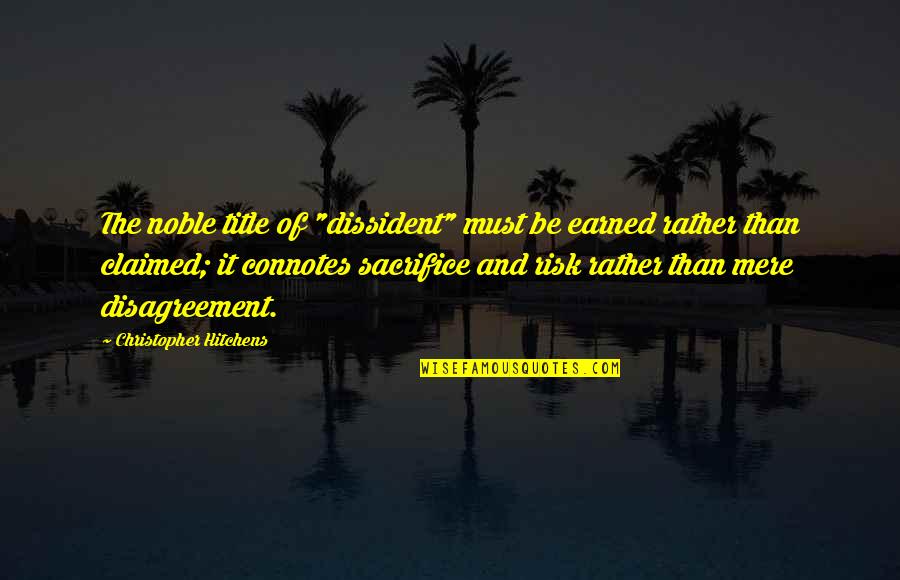 Dissident Quotes By Christopher Hitchens: The noble title of "dissident" must be earned Dissident Quotes By Christopher Hitchens: The noble title of "dissident" must be earned