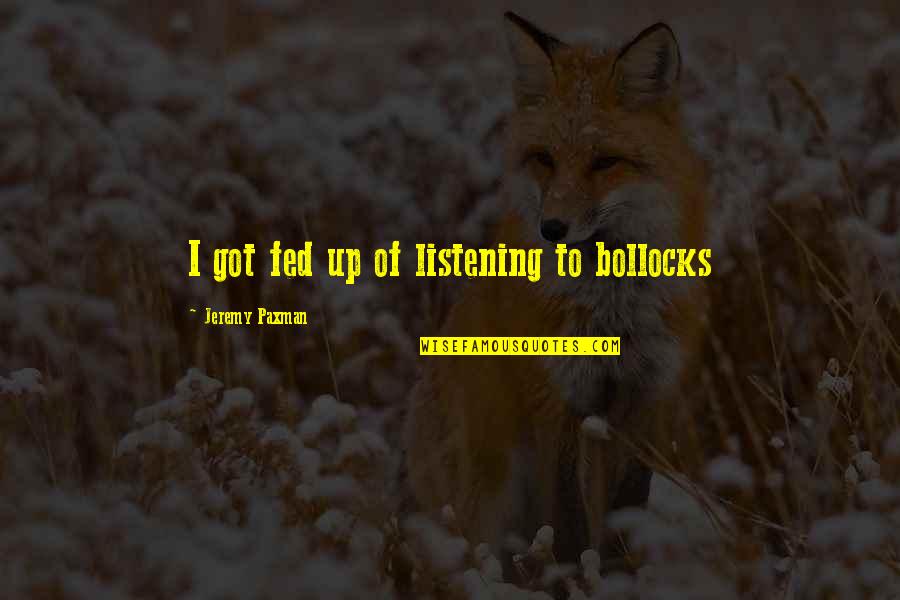 Dissident Quotes By Jeremy Paxman: I got fed up of listening to bollocks Dissident Quotes By Jeremy Paxman: I got fed up of listening to bollocks