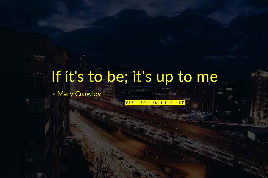 Dissident Quotes By Mary Crowley: If it's to be; it's up to me