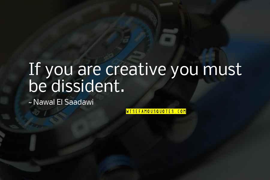 Dissident Quotes By Nawal El Saadawi: If you are creative you must be dissident.