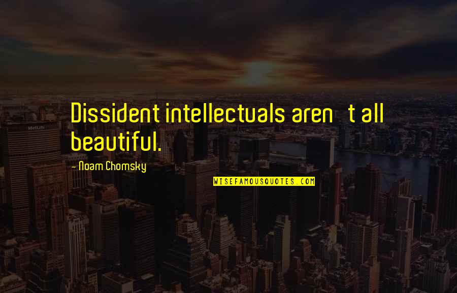 Dissident Quotes By Noam Chomsky: Dissident intellectuals aren't all beautiful. Dissident Quotes By Noam Chomsky: Dissident intellectuals aren't all beautiful.