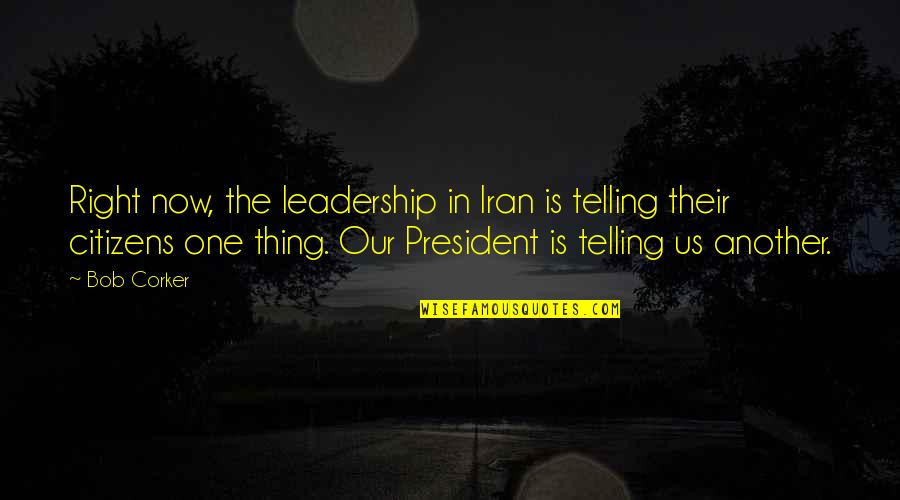 Dissidents In Cuba Quotes By Bob Corker: Right now, the leadership in Iran is telling