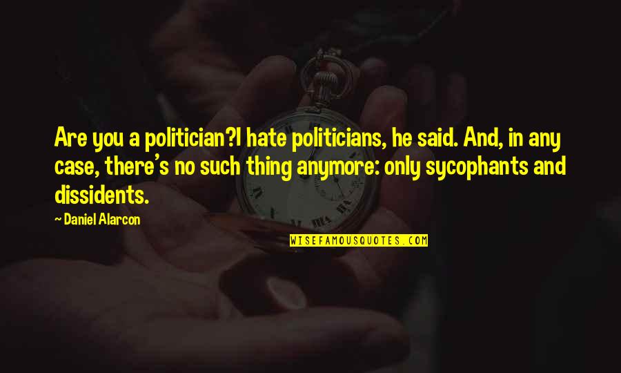 Dissidents Quotes By Daniel Alarcon: Are you a politician?I hate politicians, he said.