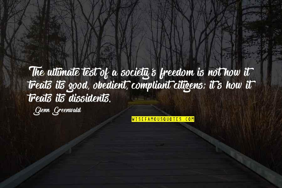 Dissidents Quotes By Glenn Greenwald: The ultimate test of a society's freedom is