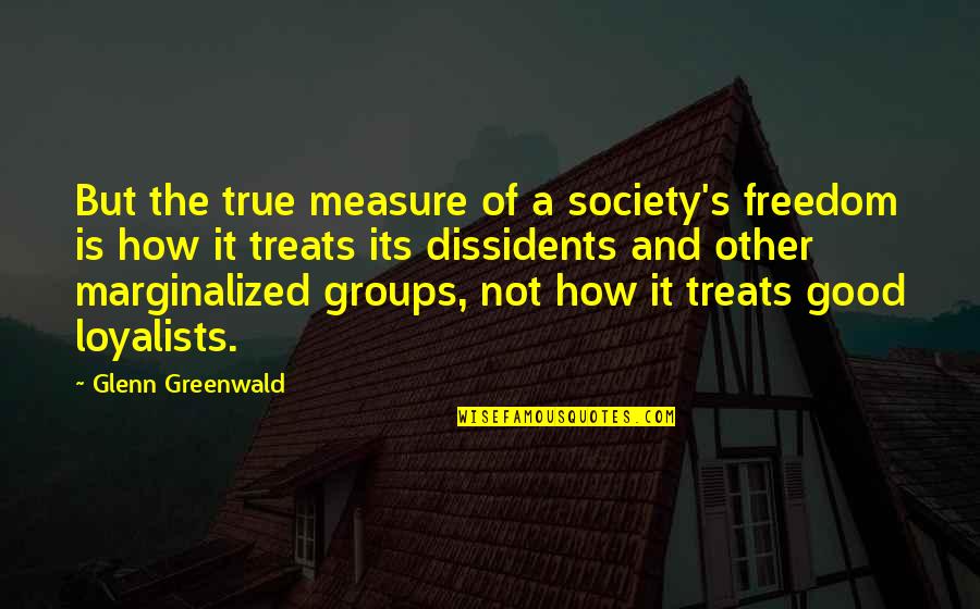 Dissidents Quotes By Glenn Greenwald: But the true measure of a society's freedom