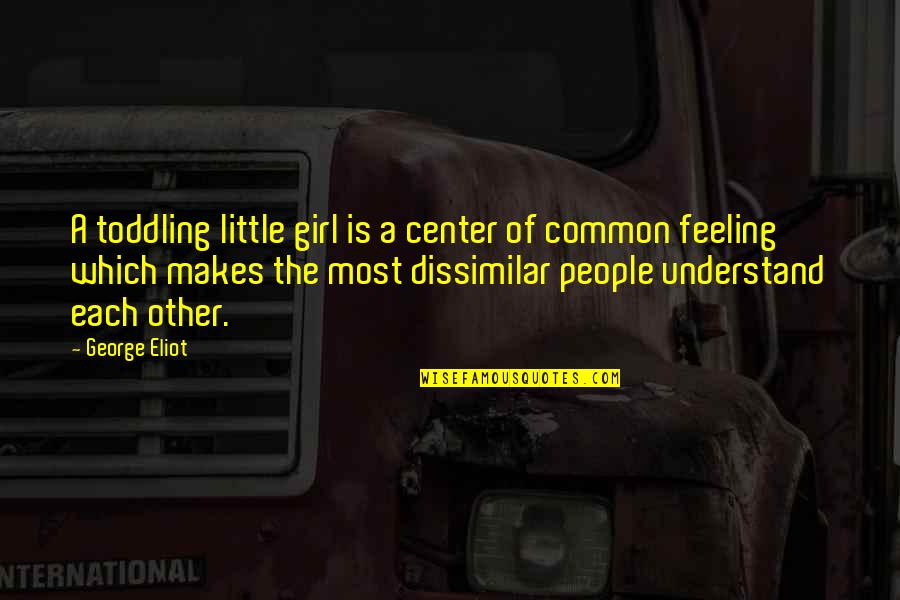 Dissimilar Quotes By George Eliot: A toddling little girl is a center of