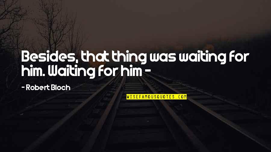 Dissimilar Quotes By Robert Bloch: Besides, that thing was waiting for him. Waiting