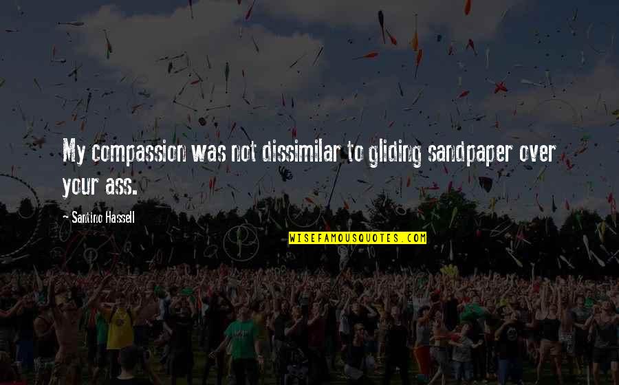 Dissimilar Quotes By Santino Hassell: My compassion was not dissimilar to gliding sandpaper