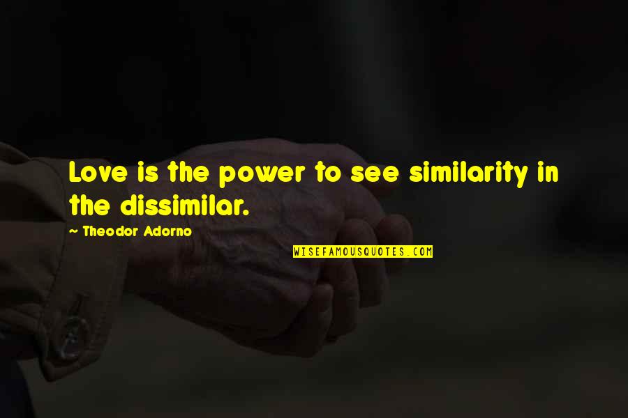 Dissimilar Quotes By Theodor Adorno: Love is the power to see similarity in