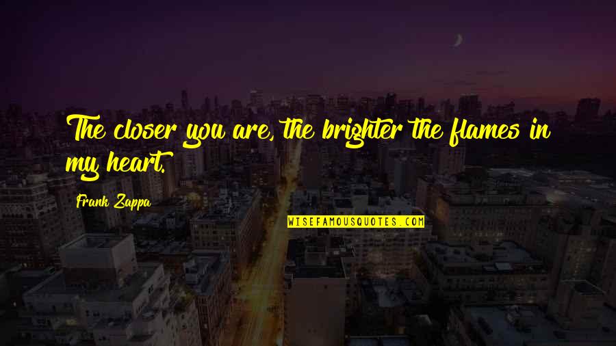 Dissimulada Quotes By Frank Zappa: The closer you are, the brighter the flames