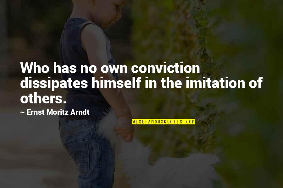 Dissipates Quotes By Ernst Moritz Arndt: Who has no own conviction dissipates himself in