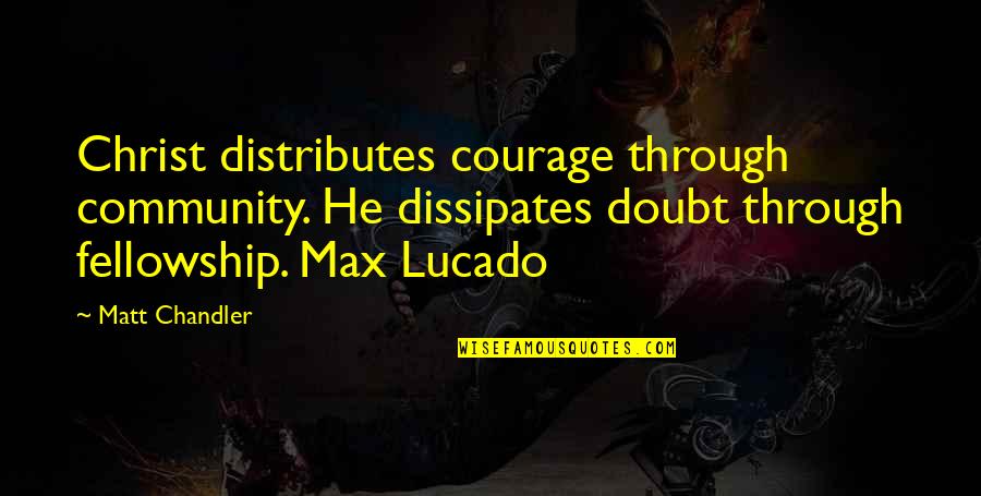 Dissipates Quotes By Matt Chandler: Christ distributes courage through community. He dissipates doubt