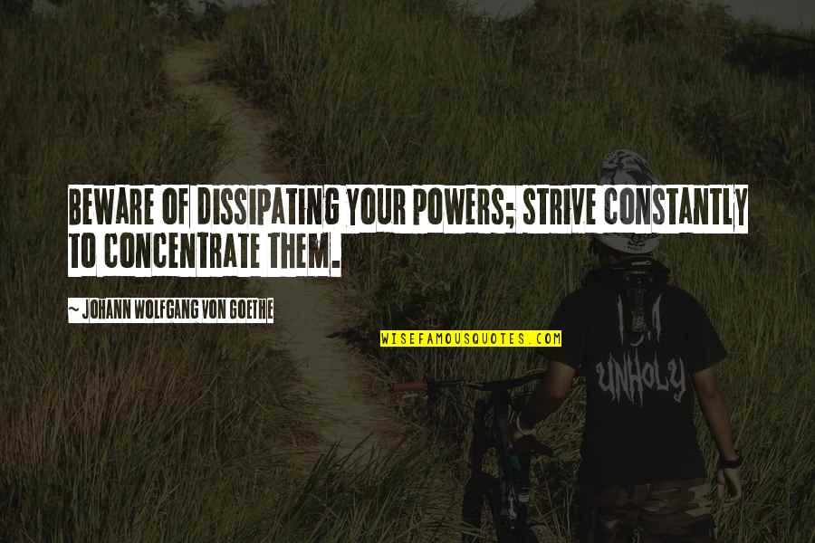 Dissipating Quotes By Johann Wolfgang Von Goethe: Beware of dissipating your powers; strive constantly to