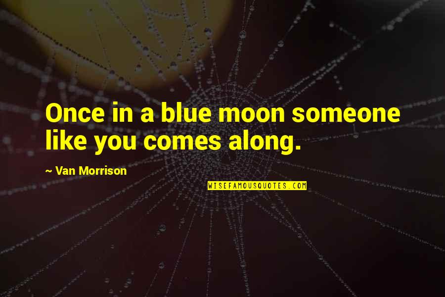 Dissipation Of Marital Assets Quotes By Van Morrison: Once in a blue moon someone like you