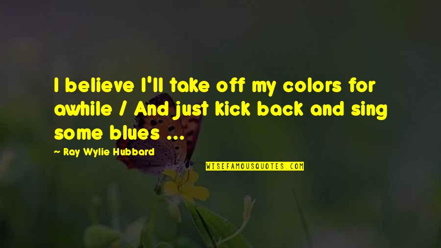 Dissipative Pronunciation Quotes By Ray Wylie Hubbard: I believe I'll take off my colors for