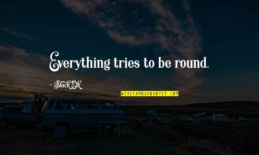 Dissociated Quotes By Black Elk: Everything tries to be round.