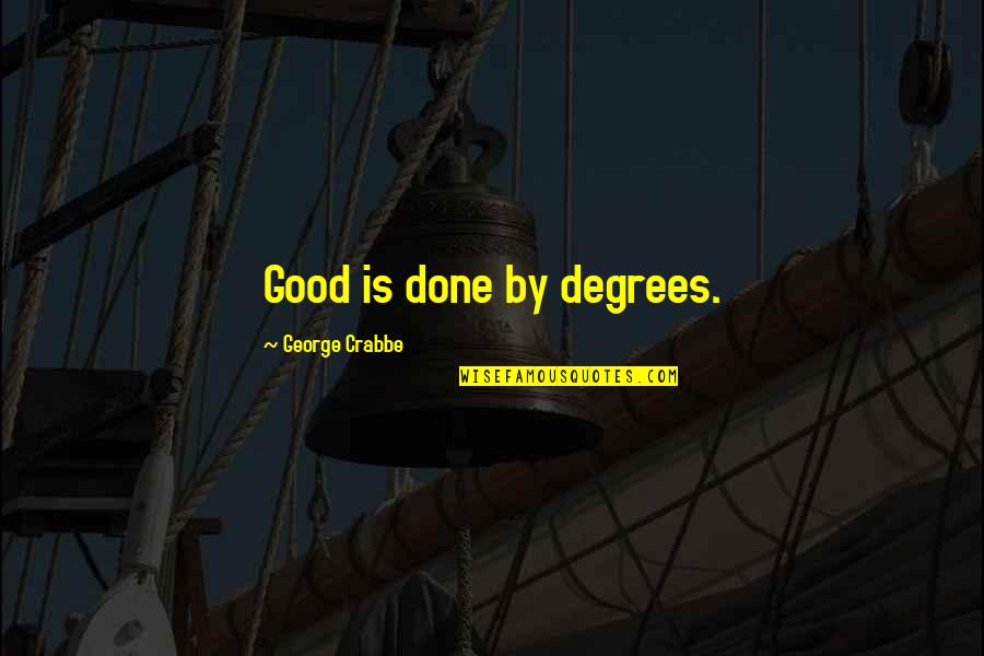 Dissociated Quotes By George Crabbe: Good is done by degrees.