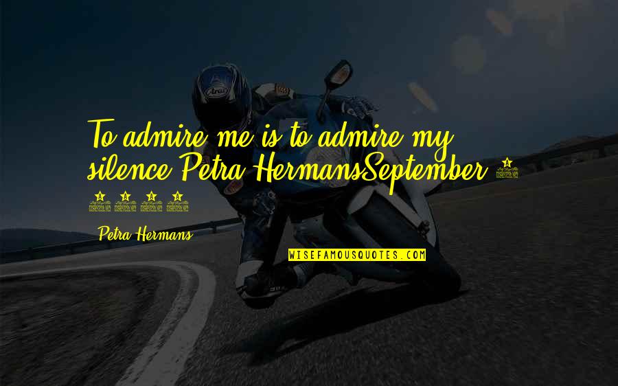 Dissociates In Water Quotes By Petra Hermans: To admire me is to admire my silence,Petra