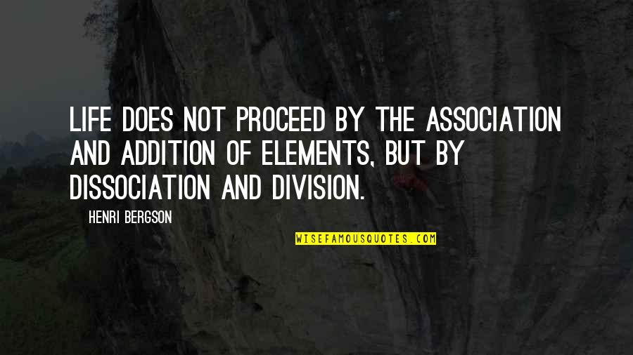 Dissociation Quotes By Henri Bergson: Life does not proceed by the association and Dissociation Quotes By Henri Bergson: Life does not proceed by the association and