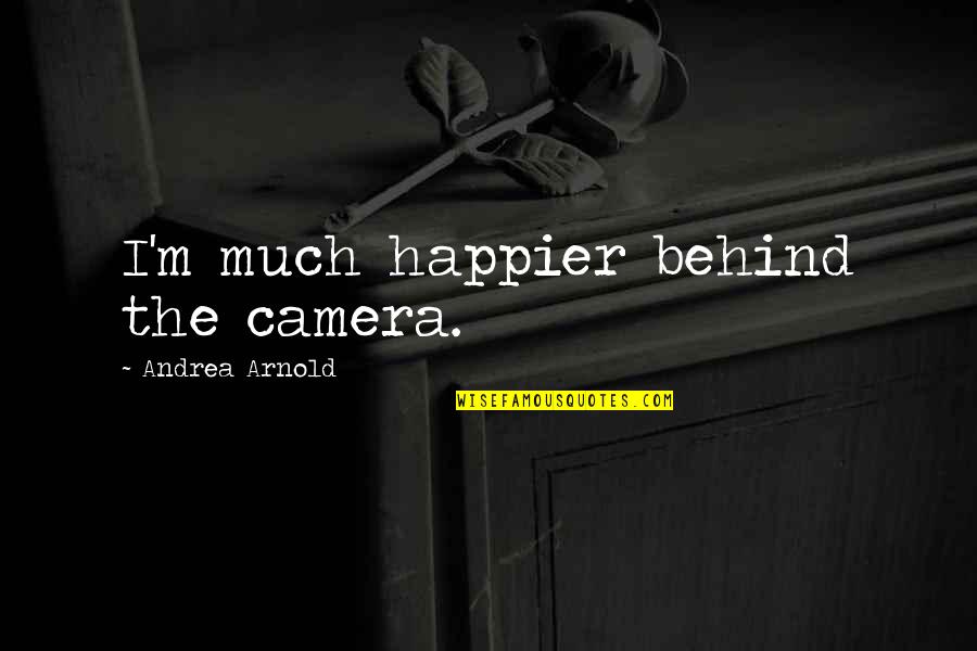Dissociations Quotes By Andrea Arnold: I'm much happier behind the camera. Dissociations Quotes By Andrea Arnold: I'm much happier behind the camera.