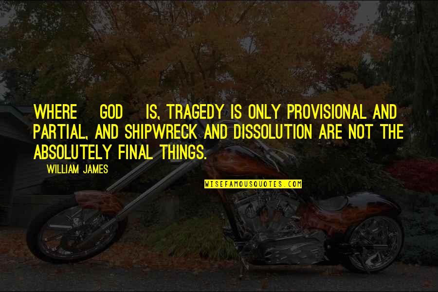 Dissolution Quotes By William James: Where [God] is, tragedy is only provisional and