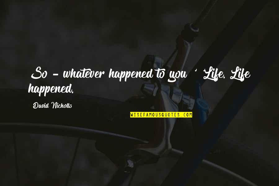 Dissolutions In Ohio Quotes By David Nicholls: So - whatever happened to you?' 'Life. Life Dissolutions In Ohio Quotes By David Nicholls: So - whatever happened to you?' 'Life. Life