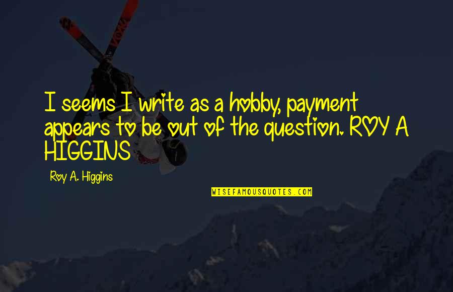 Dissolv'd Quotes By Roy A. Higgins: I seems I write as a hobby, payment