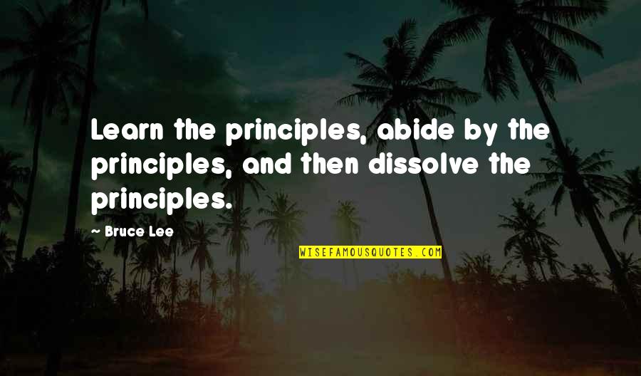 Dissolve Quotes By Bruce Lee: Learn the principles, abide by the principles, and