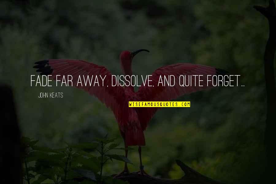 Dissolve Quotes By John Keats: Fade far away, dissolve, and quite forget...