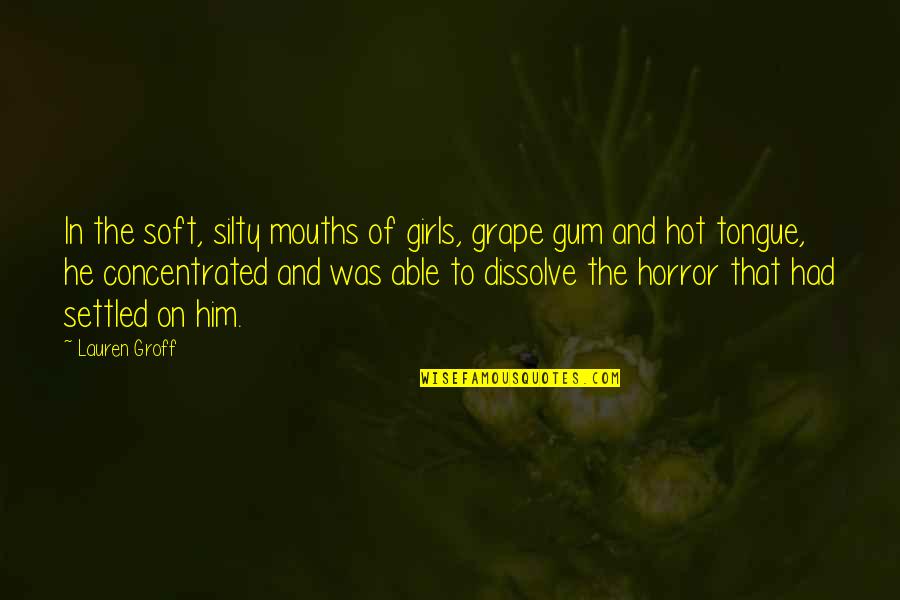 Dissolve Quotes By Lauren Groff: In the soft, silty mouths of girls, grape