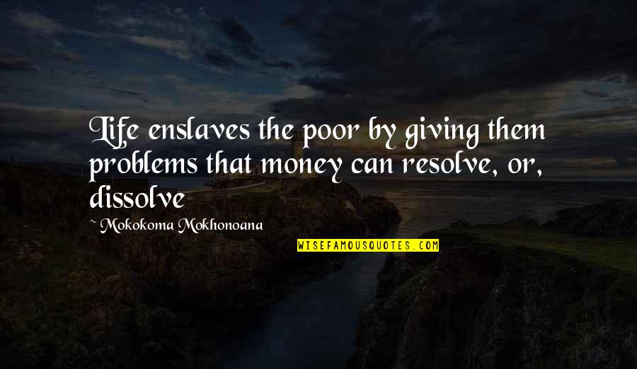 Dissolve Quotes By Mokokoma Mokhonoana: Life enslaves the poor by giving them problems