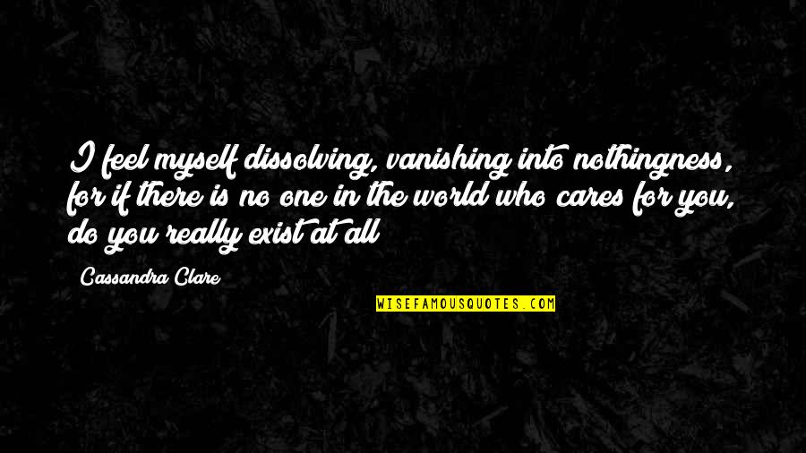 Dissolving Quotes By Cassandra Clare: I feel myself dissolving, vanishing into nothingness, for