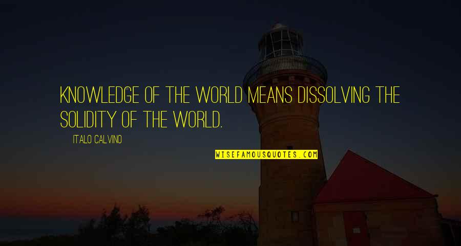 Dissolving Quotes By Italo Calvino: Knowledge of the world means dissolving the solidity