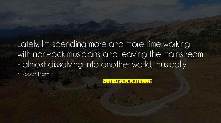 Dissolving Quotes By Robert Plant: Lately, I'm spending more and more time working