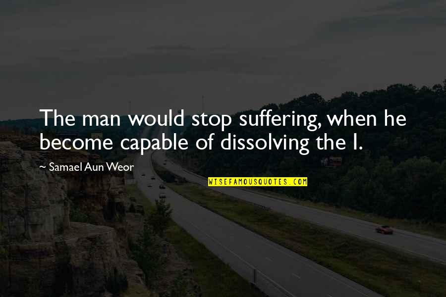 Dissolving Quotes By Samael Aun Weor: The man would stop suffering, when he become