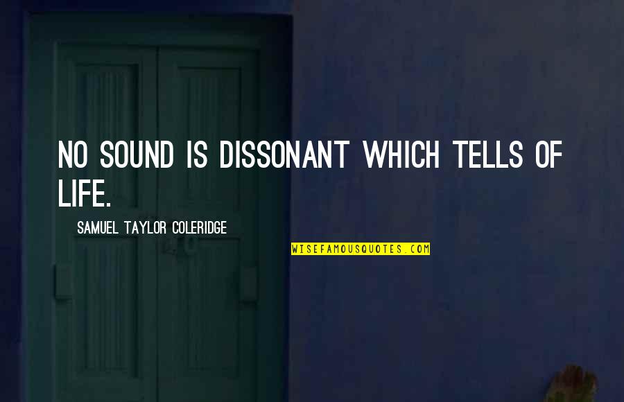 Dissonant Quotes By Samuel Taylor Coleridge: No sound is dissonant which tells of life.