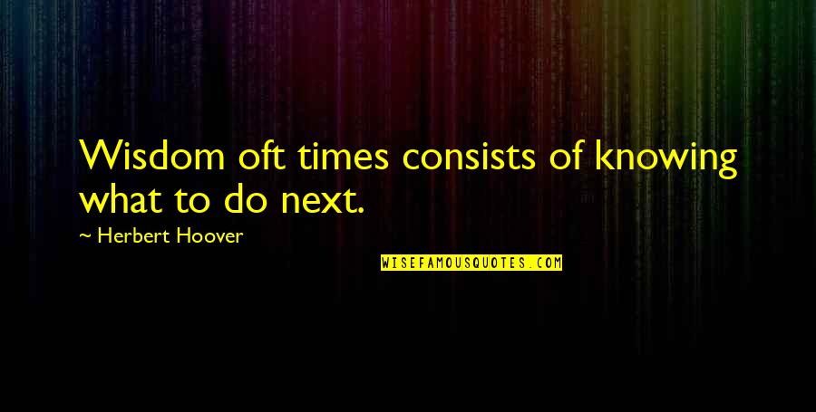 Dissoute Quotes By Herbert Hoover: Wisdom oft times consists of knowing what to