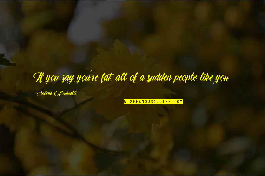 Dissoute Quotes By Valerie Bertinelli: If you say you're fat, all of a