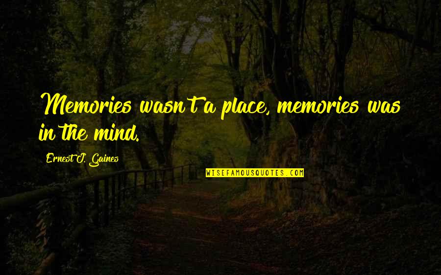 Dissscover Quotes By Ernest J. Gaines: Memories wasn't a place, memories was in the Dissscover Quotes By Ernest J. Gaines: Memories wasn't a place, memories was in the