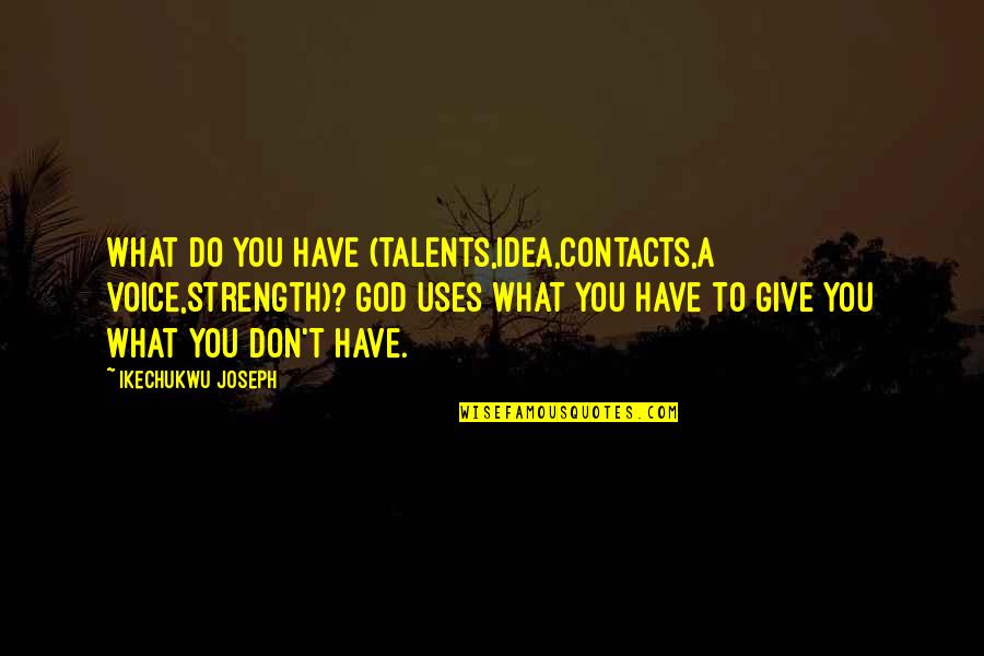 Dissuade Quotes By Ikechukwu Joseph: What do you have (talents,idea,contacts,a voice,strength)? God uses