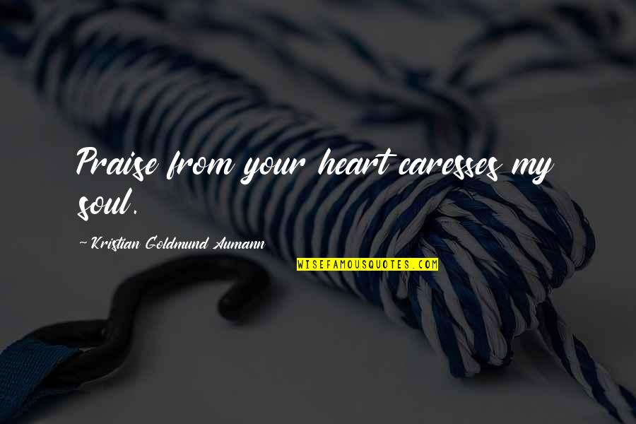 Dissuade Quotes By Kristian Goldmund Aumann: Praise from your heart caresses my soul.