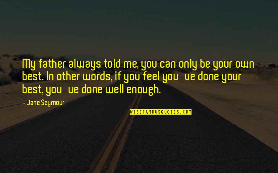 Dissuaded Example Quotes By Jane Seymour: My father always told me, you can only Dissuaded Example Quotes By Jane Seymour: My father always told me, you can only